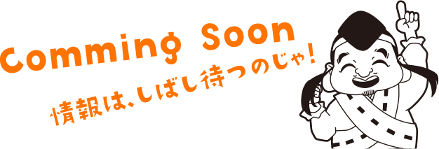 Comming Soon 情報は、しばし待つのじゃ！